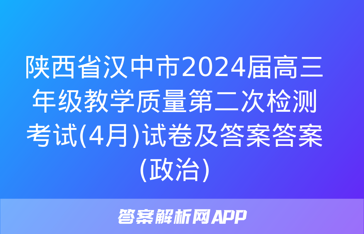 陕西省汉中市2024届高三年级教学质量第二次检测考试(4月)试卷及答案答案(政治)