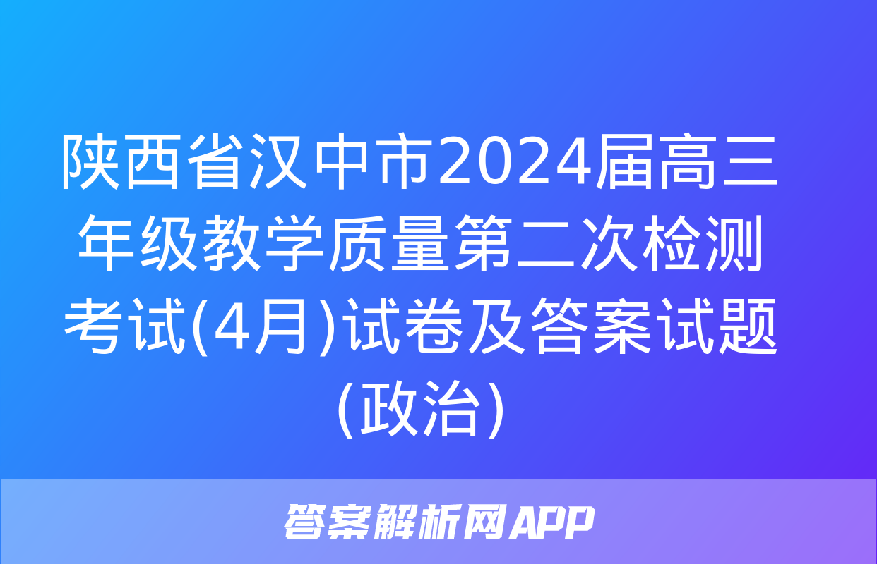 陕西省汉中市2024届高三年级教学质量第二次检测考试(4月)试卷及答案试题(政治)