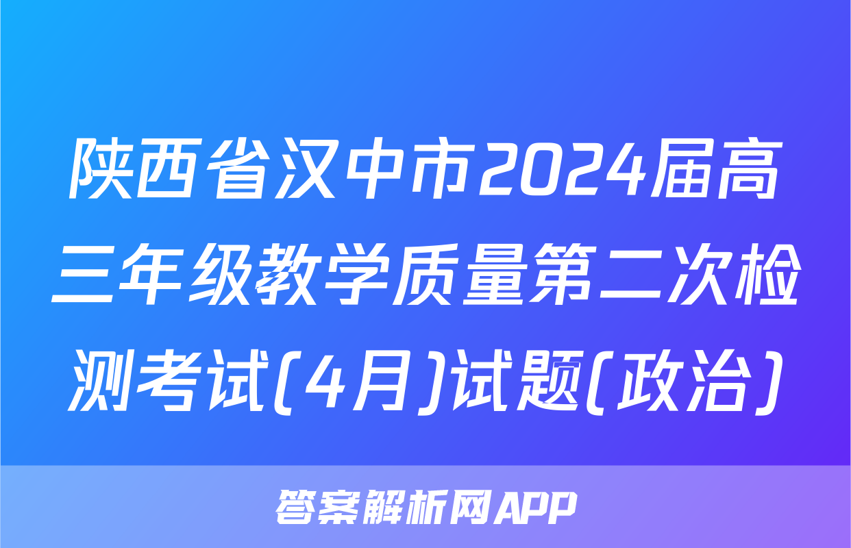陕西省汉中市2024届高三年级教学质量第二次检测考试(4月)试题(政治)