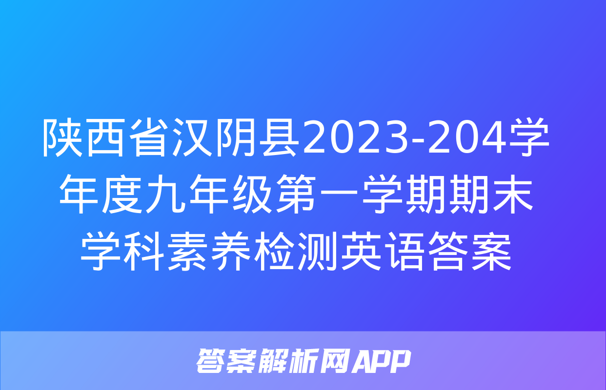 陕西省汉阴县2023-204学年度九年级第一学期期末学科素养检测英语答案