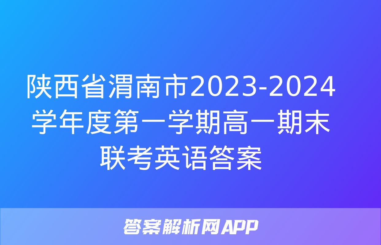 陕西省渭南市2023-2024学年度第一学期高一期末联考英语答案