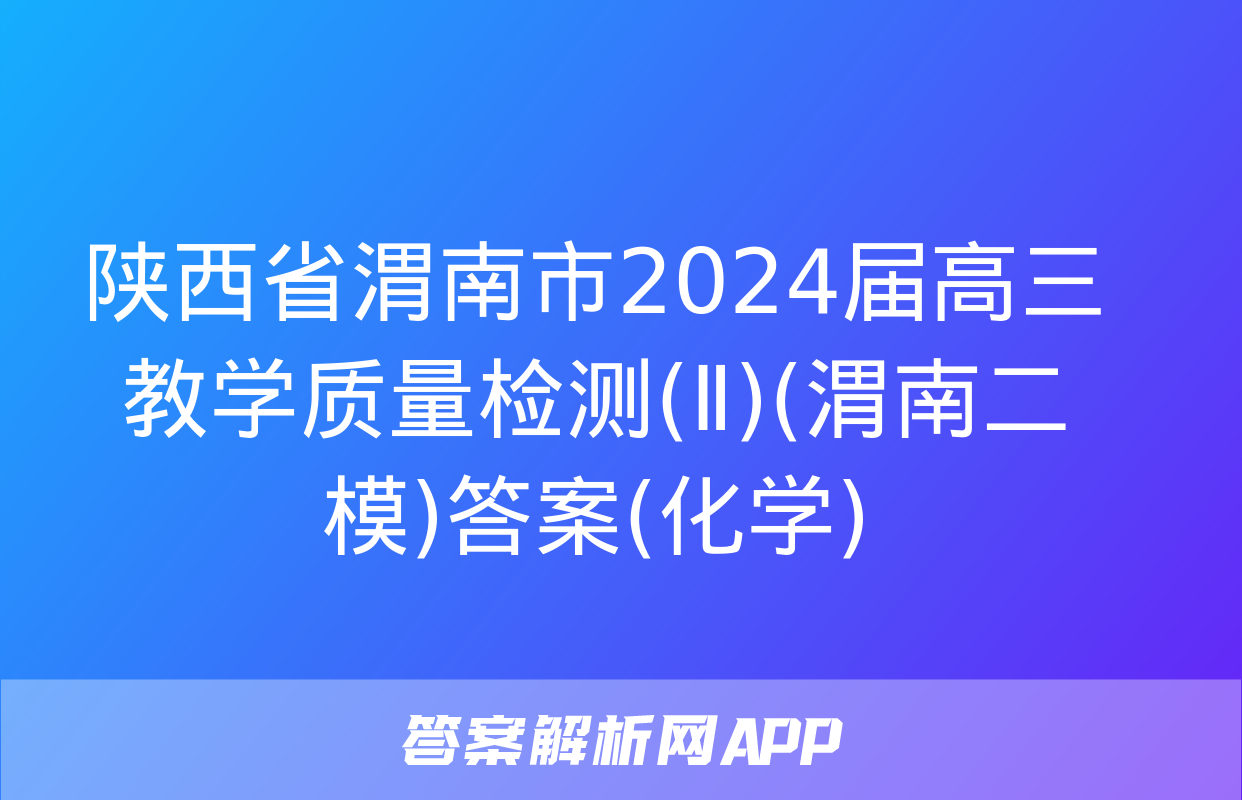 陕西省渭南市2024届高三教学质量检测(Ⅱ)(渭南二模)答案(化学)