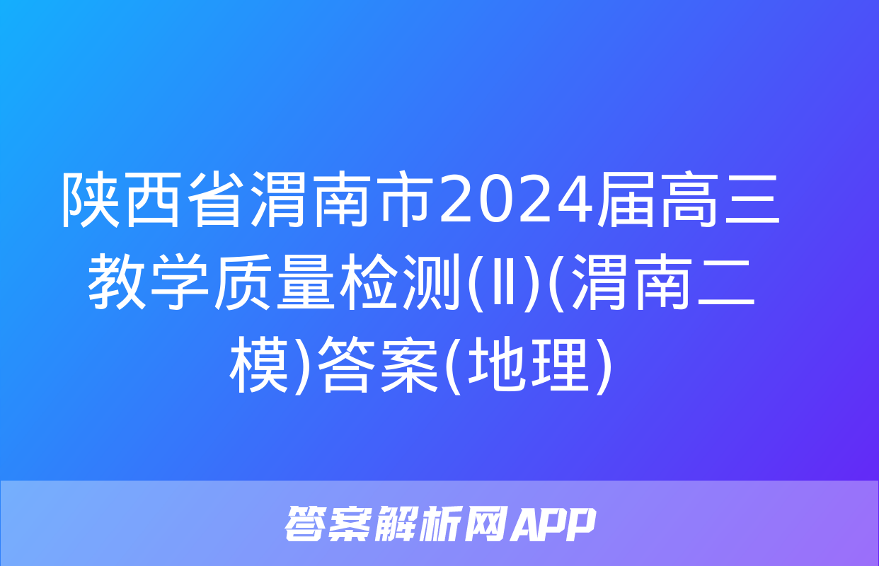 陕西省渭南市2024届高三教学质量检测(Ⅱ)(渭南二模)答案(地理)