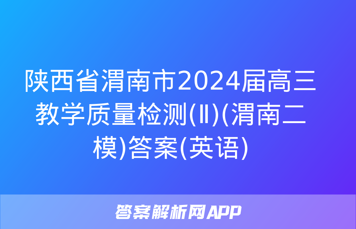 陕西省渭南市2024届高三教学质量检测(Ⅱ)(渭南二模)答案(英语)