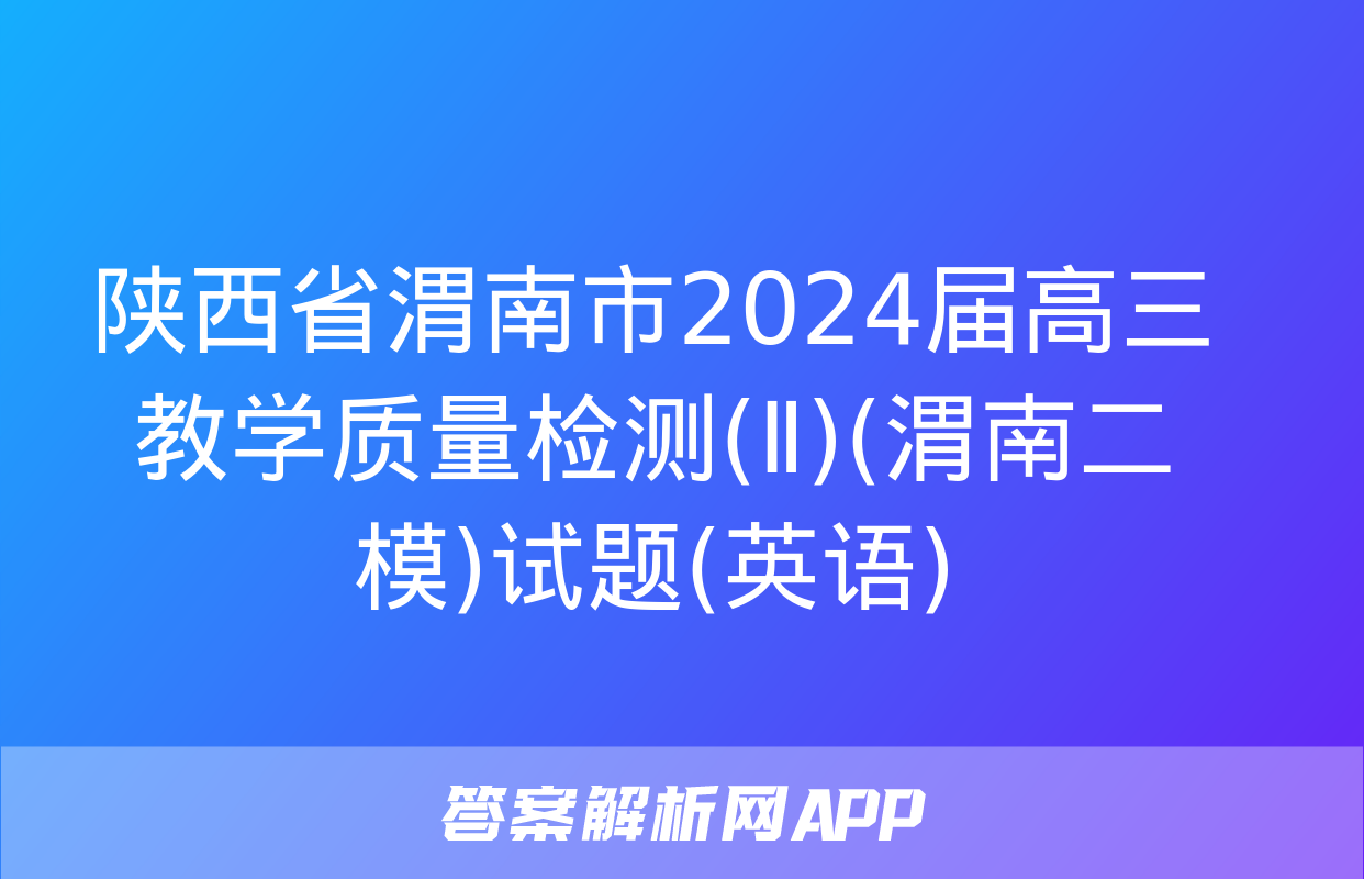 陕西省渭南市2024届高三教学质量检测(Ⅱ)(渭南二模)试题(英语)