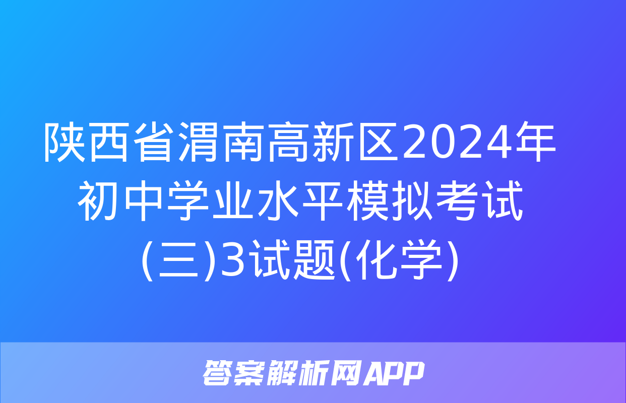 陕西省渭南高新区2024年初中学业水平模拟考试(三)3试题(化学)