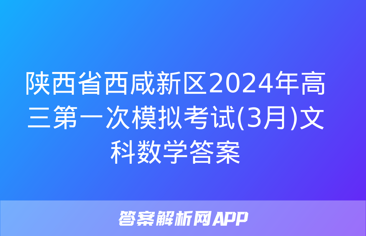 陕西省西咸新区2024年高三第一次模拟考试(3月)文科数学答案