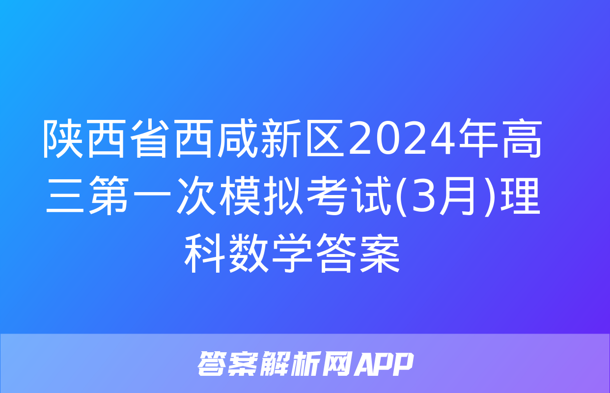 陕西省西咸新区2024年高三第一次模拟考试(3月)理科数学答案