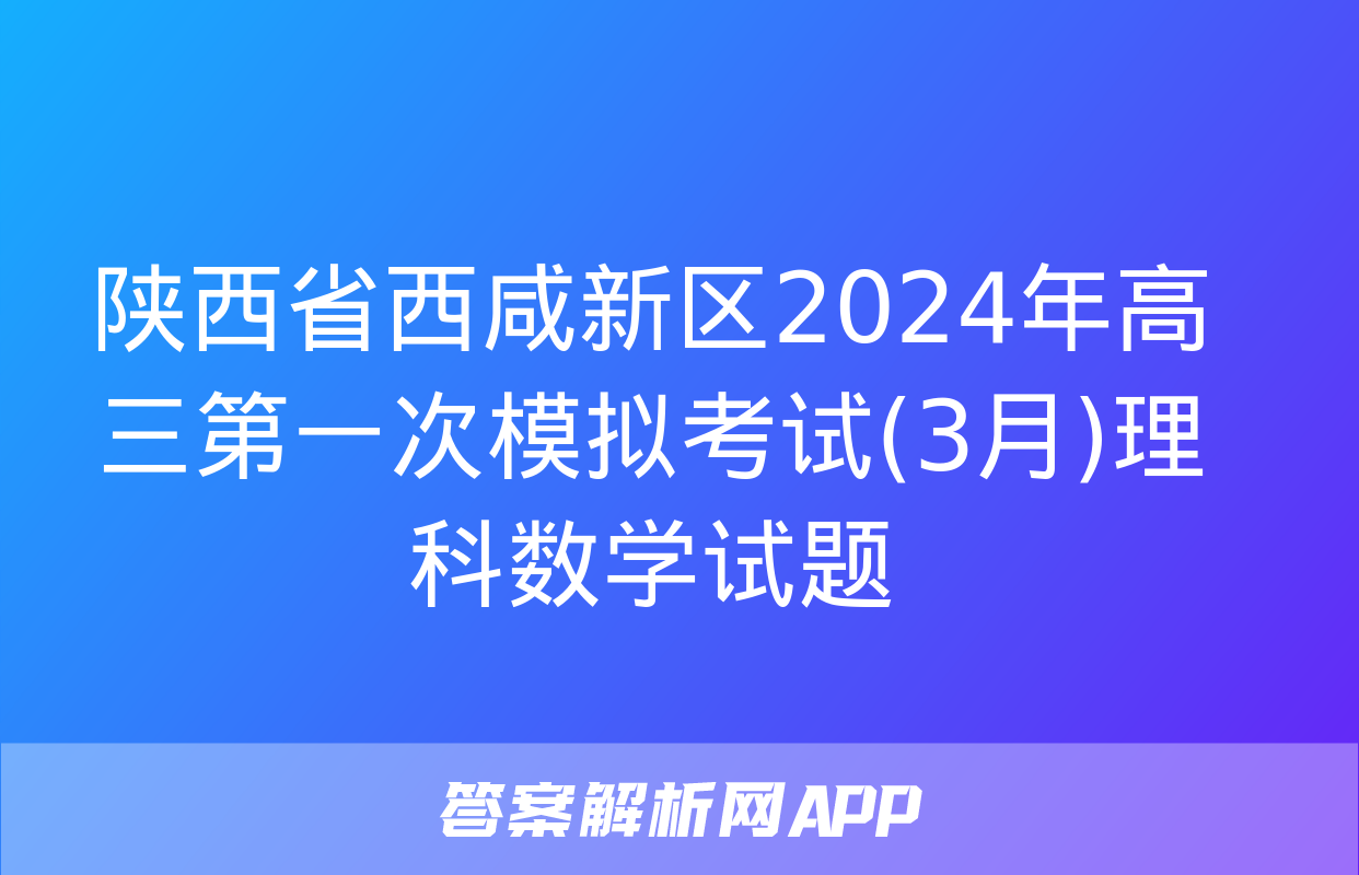 陕西省西咸新区2024年高三第一次模拟考试(3月)理科数学试题