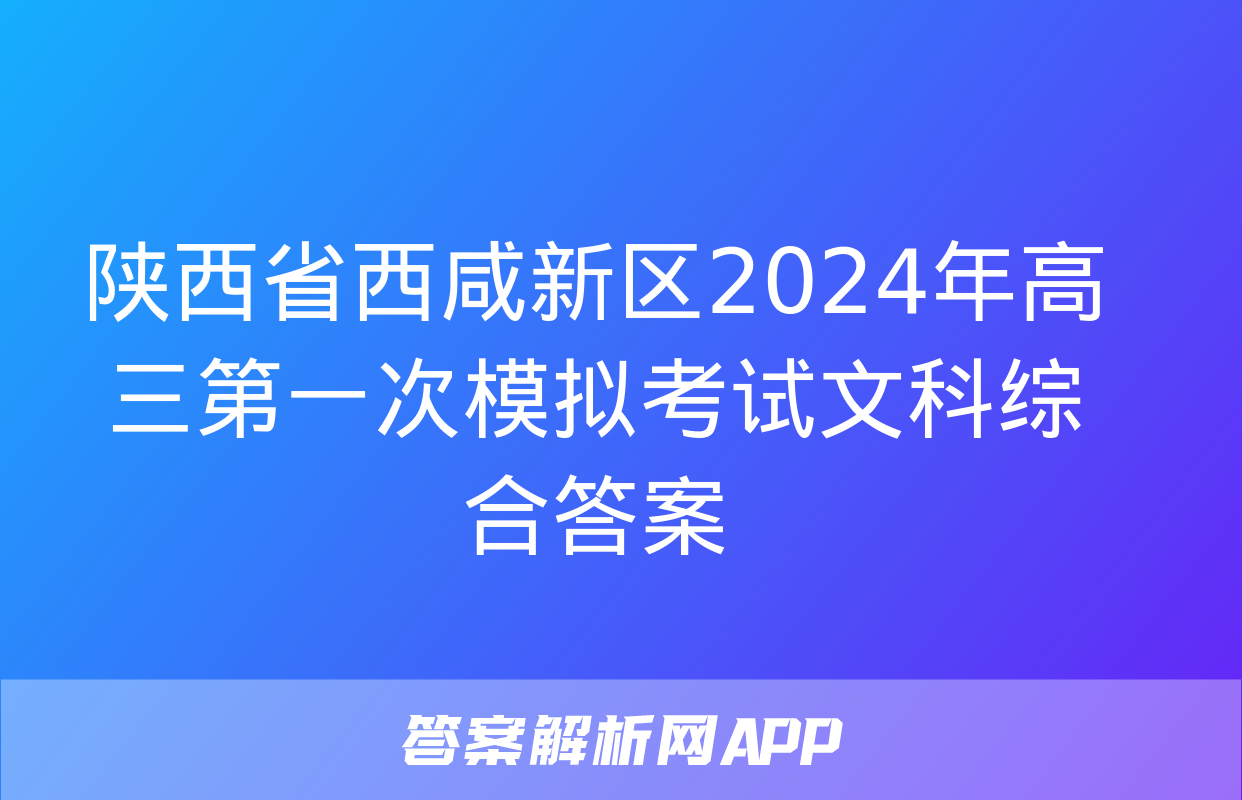 陕西省西咸新区2024年高三第一次模拟考试文科综合答案