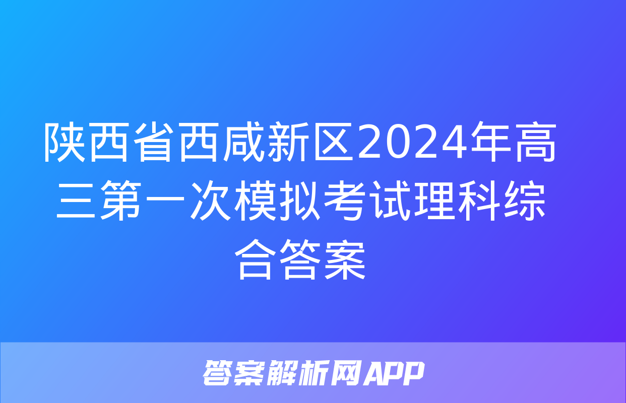 陕西省西咸新区2024年高三第一次模拟考试理科综合答案