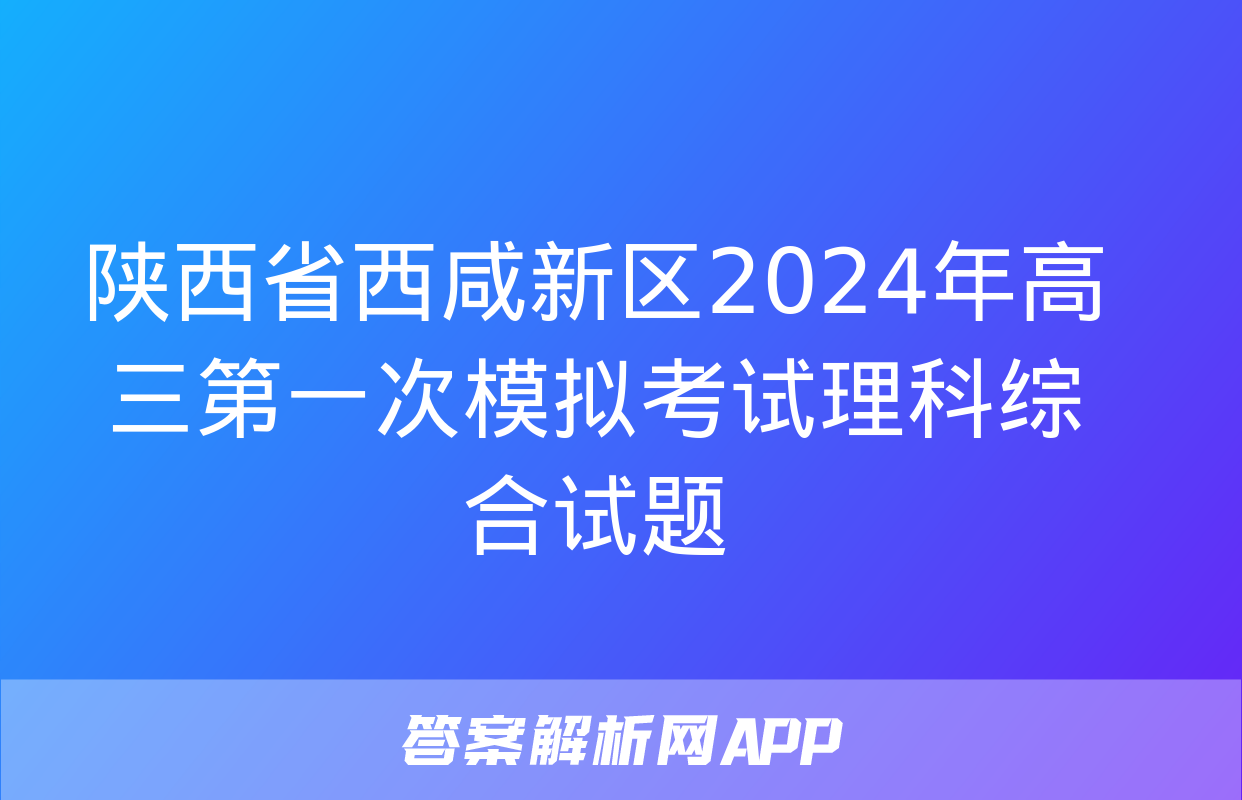 陕西省西咸新区2024年高三第一次模拟考试理科综合试题