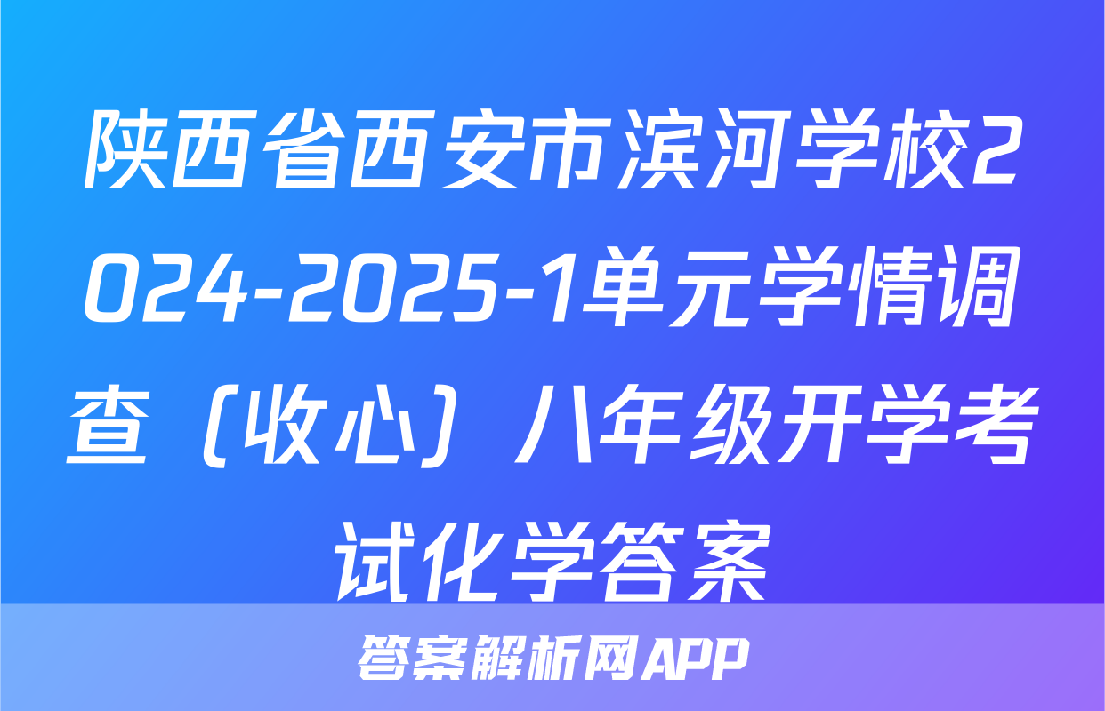 陕西省西安市滨河学校2024-2025-1单元学情调查（收心）八年级开学考试化学答案