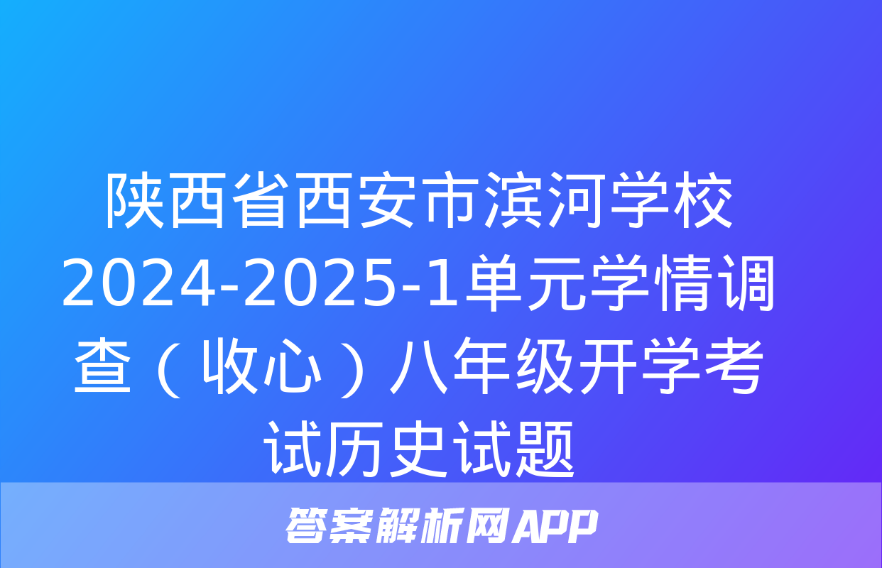 陕西省西安市滨河学校2024-2025-1单元学情调查（收心）八年级开学考试历史试题