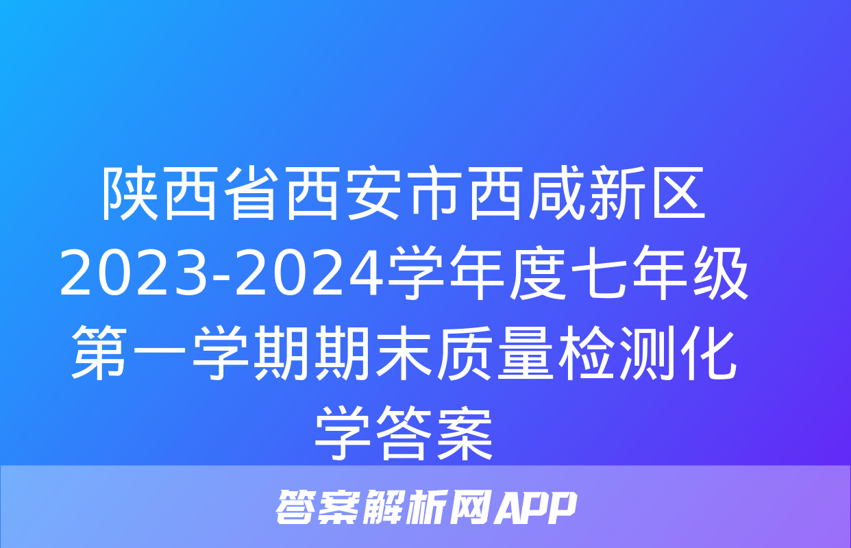 陕西省西安市西咸新区2023-2024学年度七年级第一学期期末质量检测化学答案