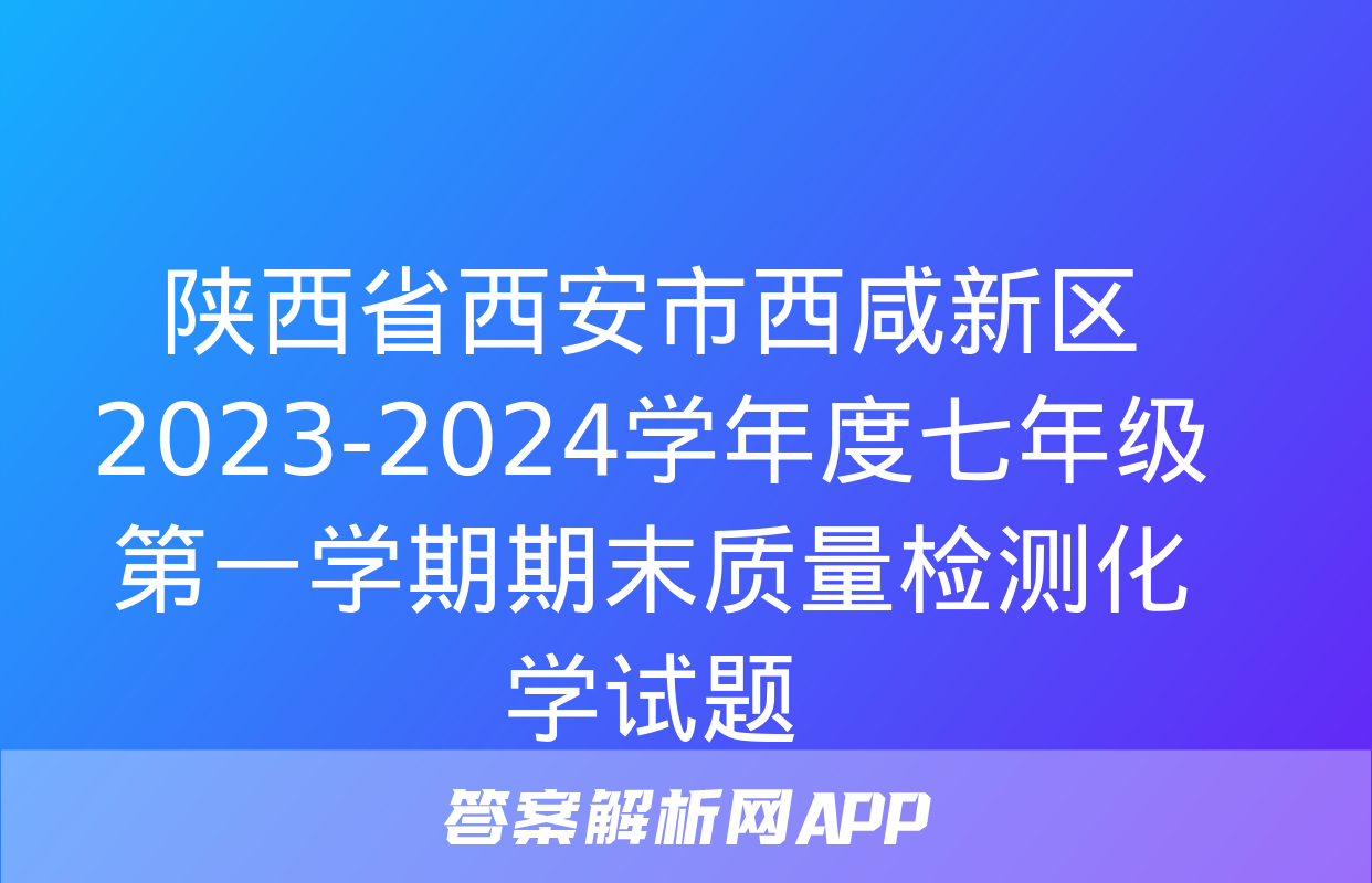 陕西省西安市西咸新区2023-2024学年度七年级第一学期期末质量检测化学试题