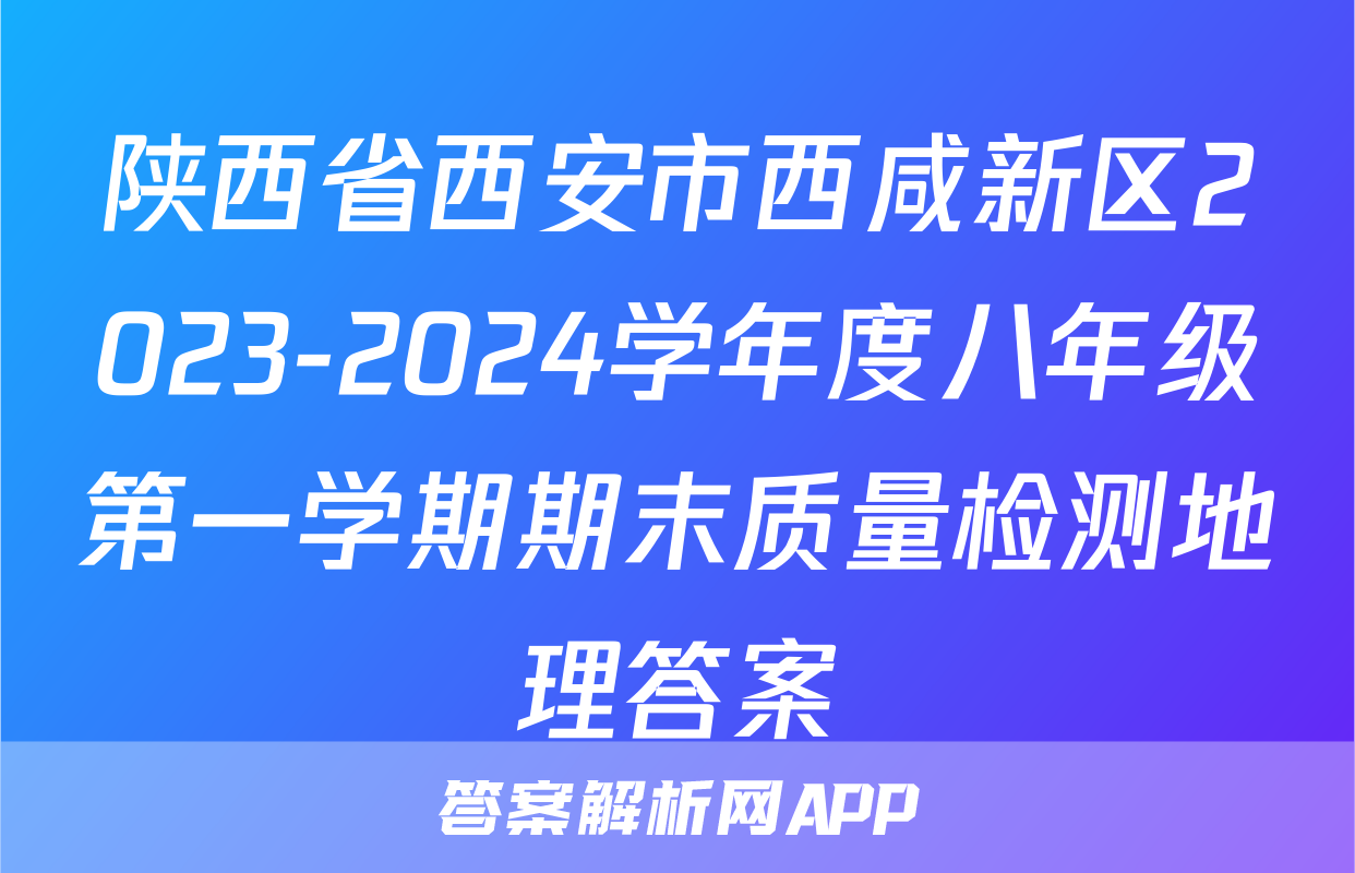 陕西省西安市西咸新区2023-2024学年度八年级第一学期期末质量检测地理答案