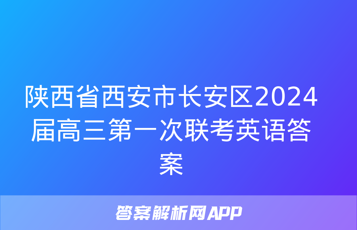 陕西省西安市长安区2024届高三第一次联考英语答案