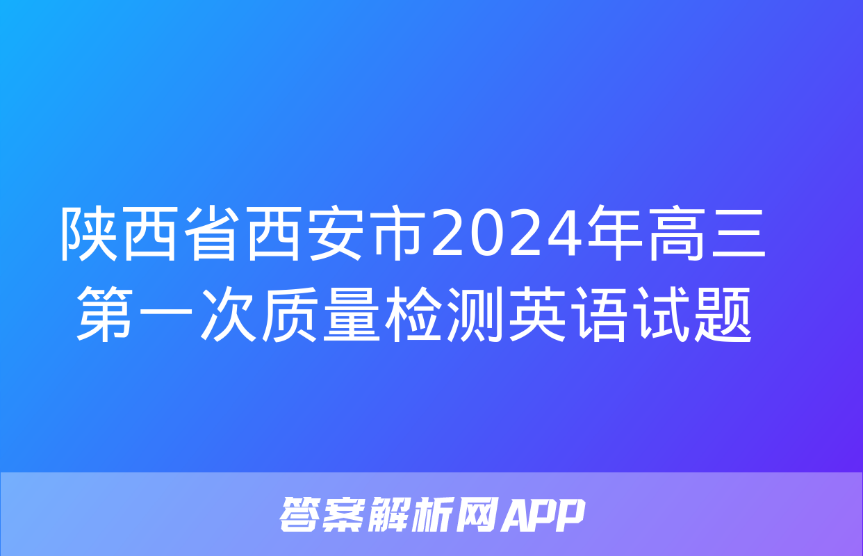 陕西省西安市2024年高三第一次质量检测英语试题