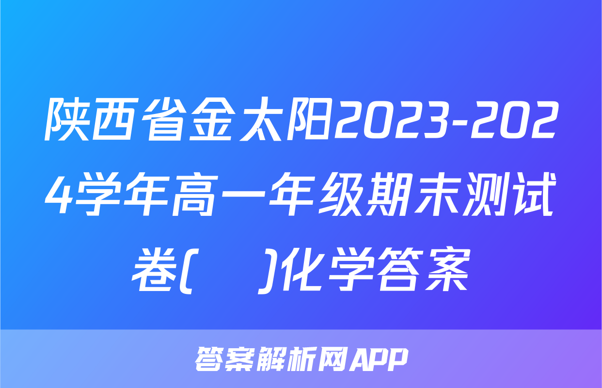 陕西省金太阳2023-2024学年高一年级期末测试卷(❀)化学答案