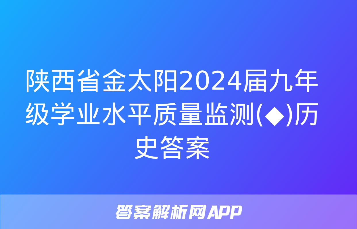 陕西省金太阳2024届九年级学业水平质量监测(◆)历史答案