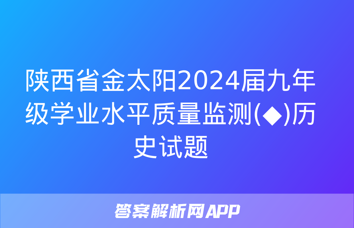 陕西省金太阳2024届九年级学业水平质量监测(◆)历史试题