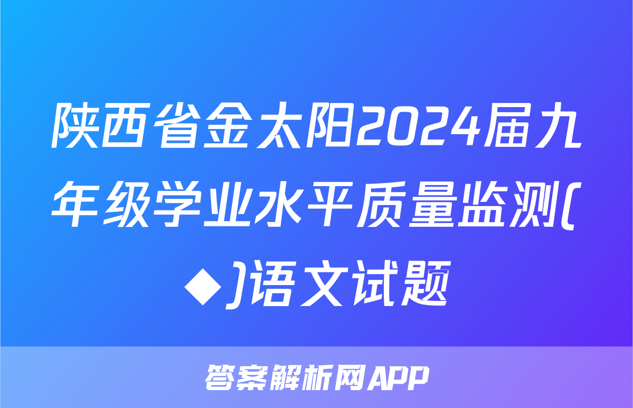 陕西省金太阳2024届九年级学业水平质量监测(◆)语文试题