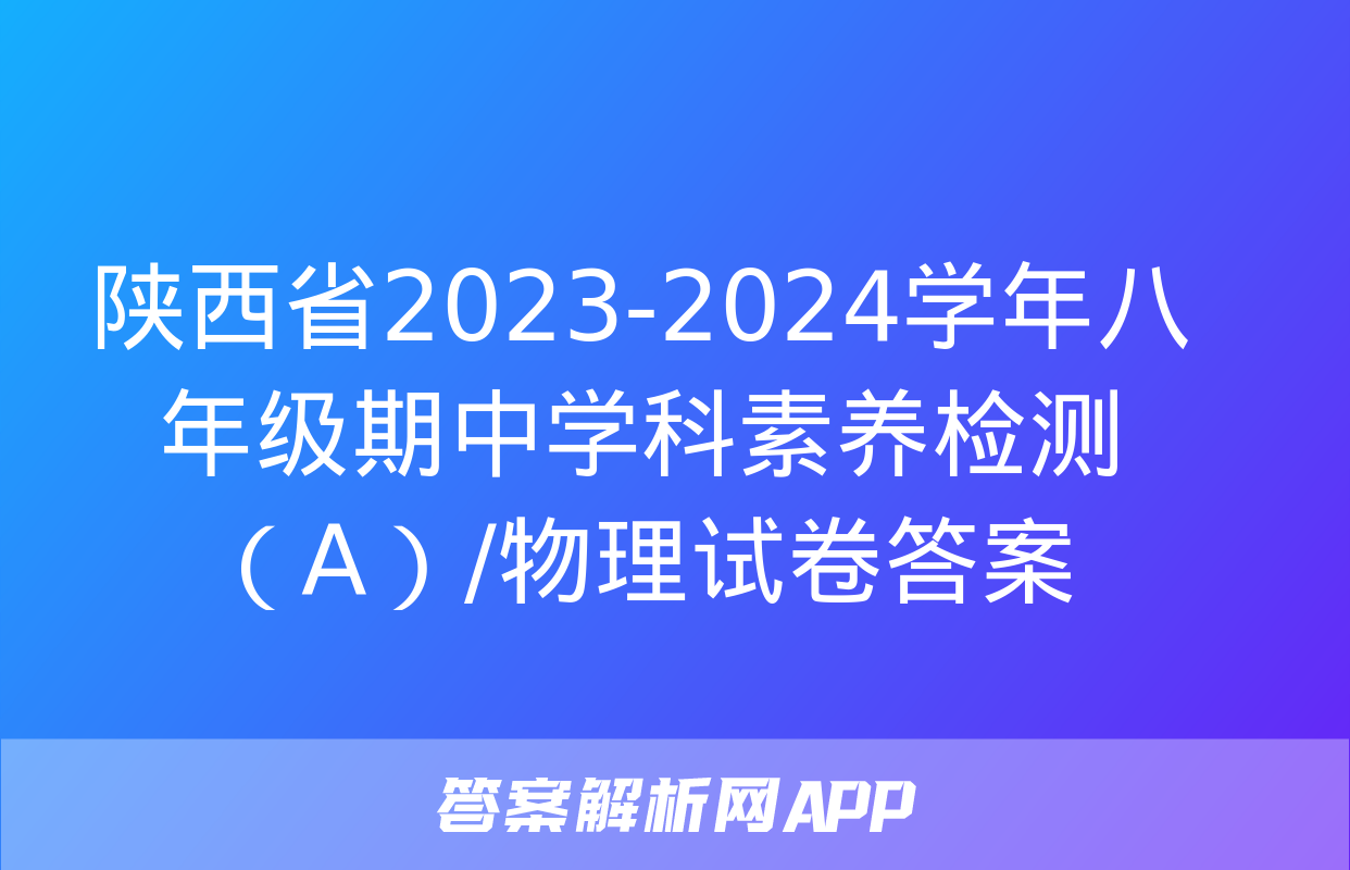 陕西省2023-2024学年八年级期中学科素养检测（A）/物理试卷答案