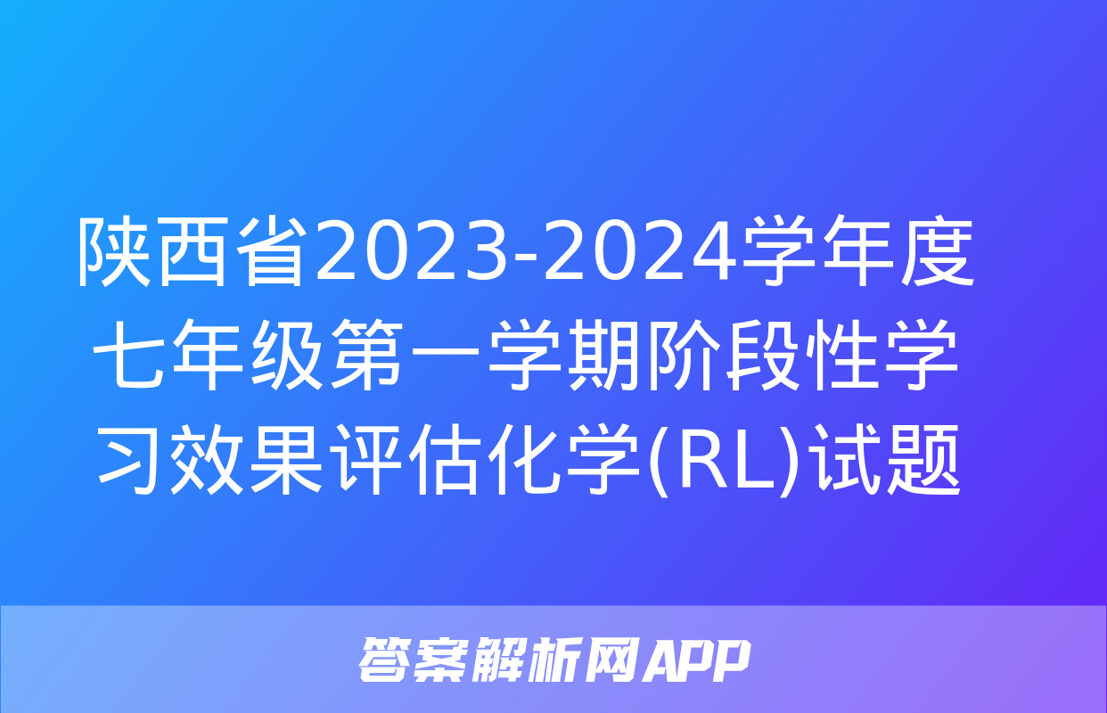 陕西省2023-2024学年度七年级第一学期阶段性学习效果评估化学(RL)试题