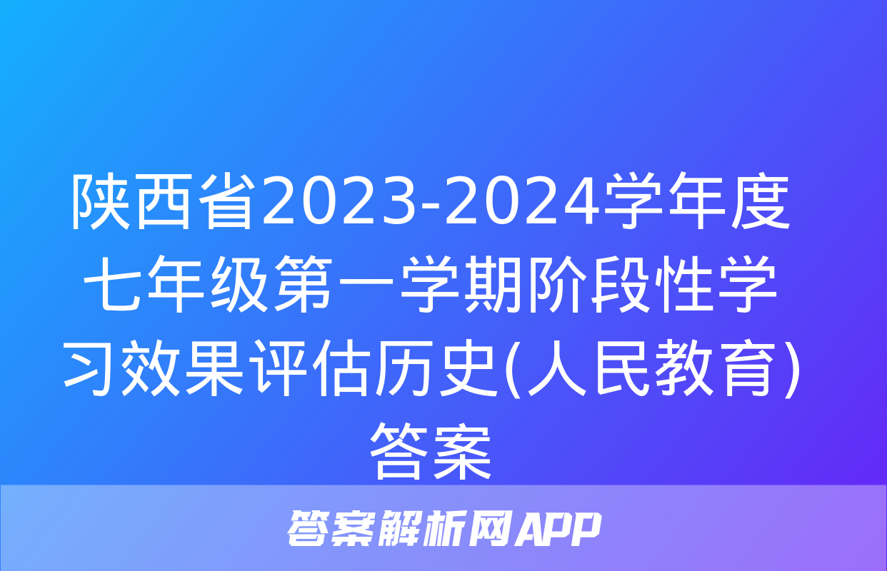 陕西省2023-2024学年度七年级第一学期阶段性学习效果评估历史(人民教育)答案