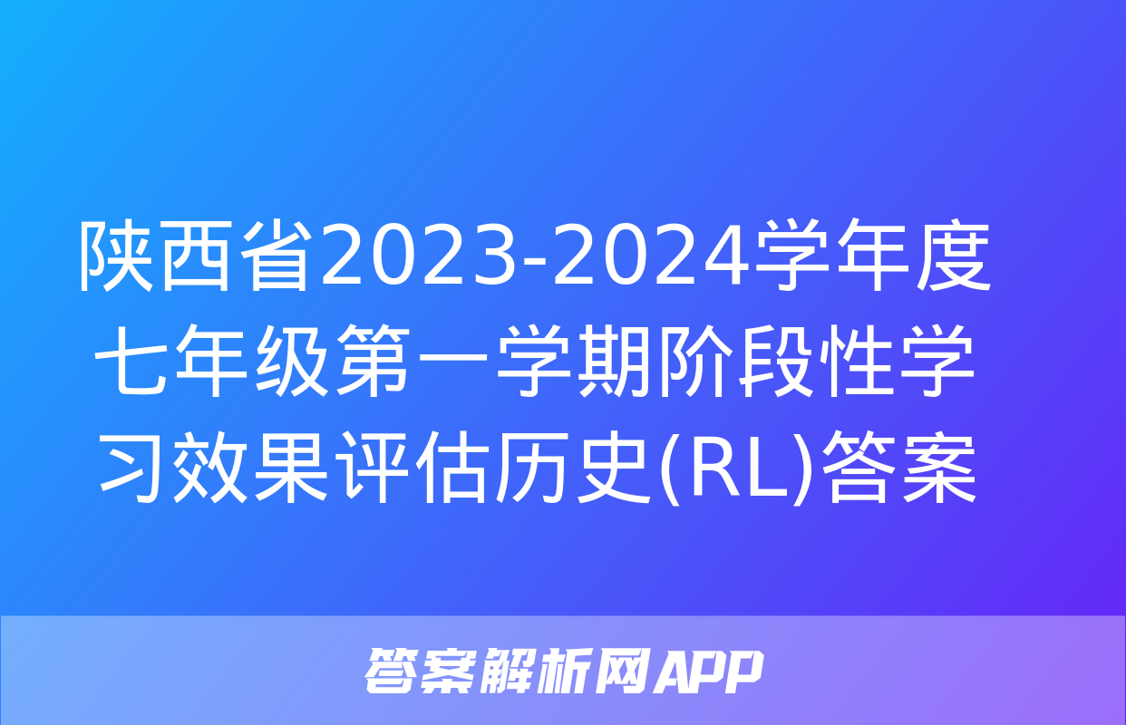 陕西省2023-2024学年度七年级第一学期阶段性学习效果评估历史(RL)答案