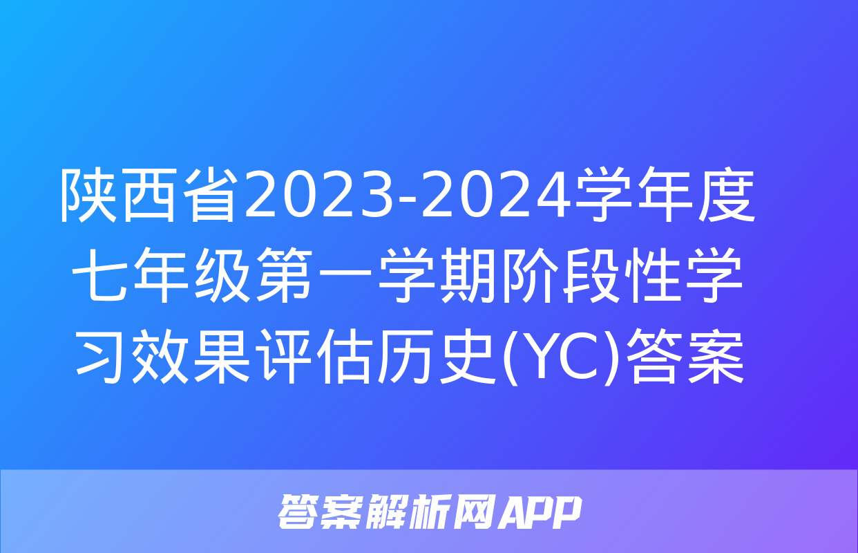 陕西省2023-2024学年度七年级第一学期阶段性学习效果评估历史(YC)答案