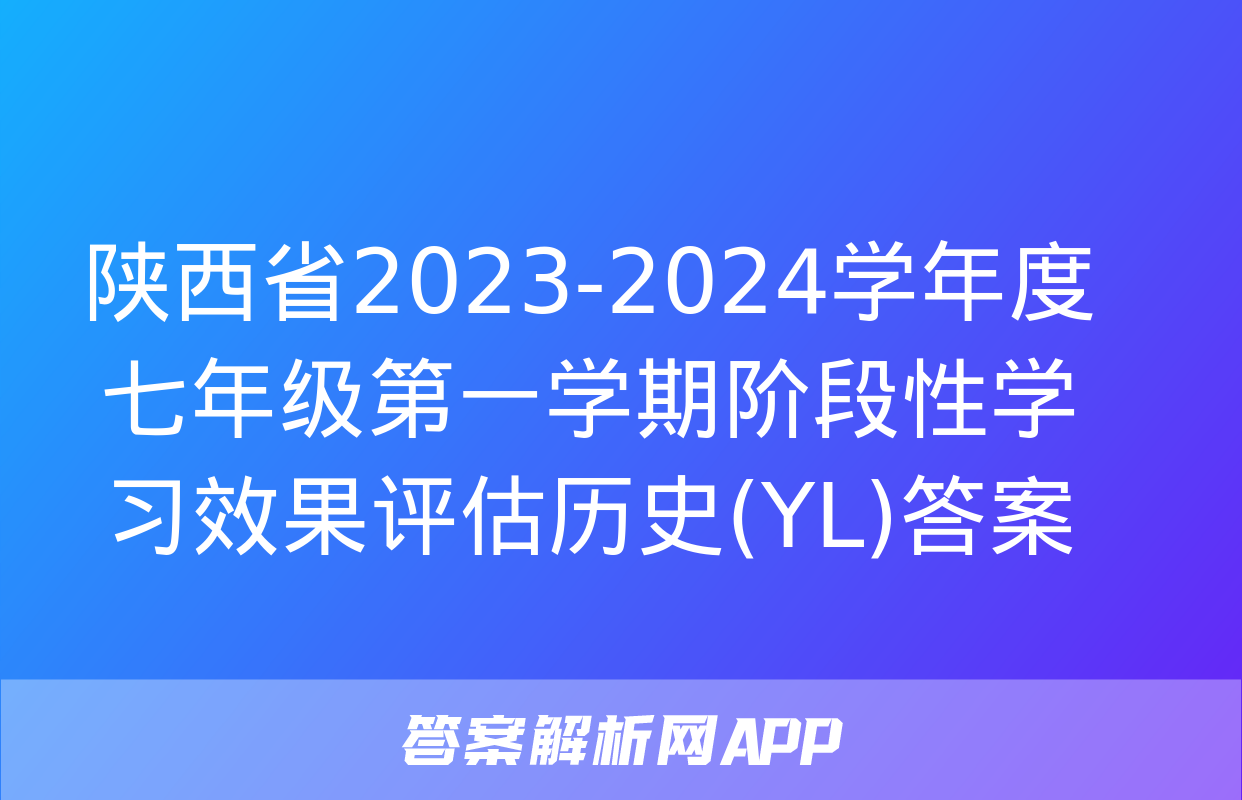 陕西省2023-2024学年度七年级第一学期阶段性学习效果评估历史(YL)答案