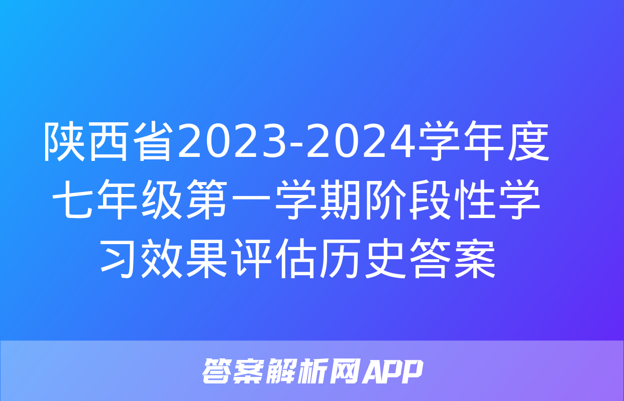 陕西省2023-2024学年度七年级第一学期阶段性学习效果评估历史答案