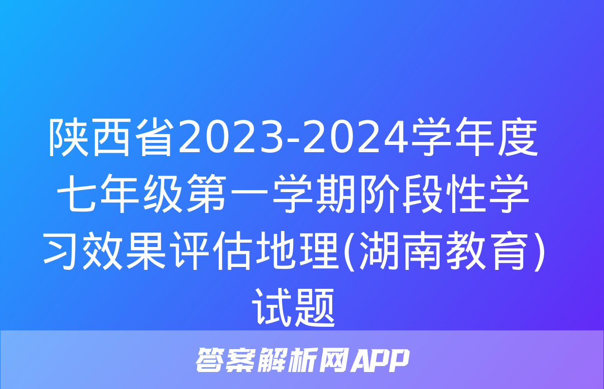 陕西省2023-2024学年度七年级第一学期阶段性学习效果评估地理(湖南教育)试题