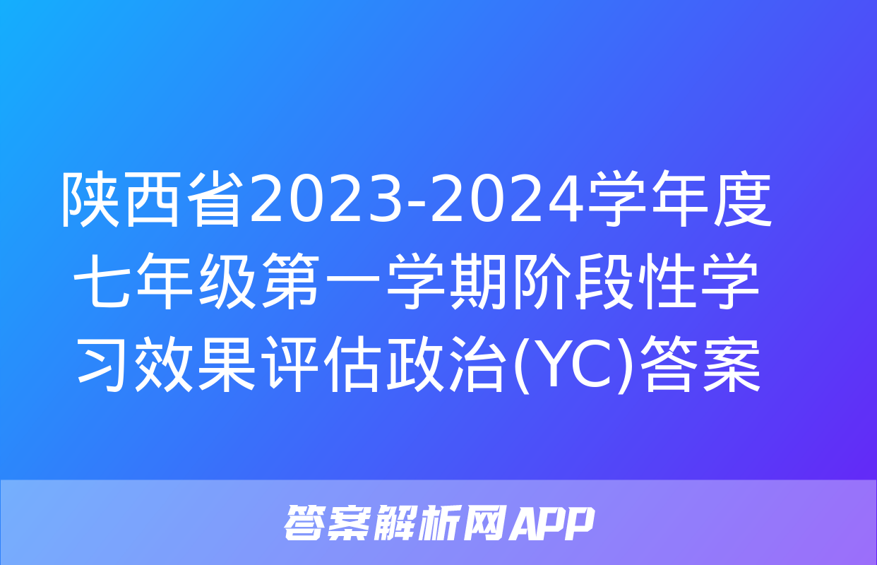 陕西省2023-2024学年度七年级第一学期阶段性学习效果评估政治(YC)答案