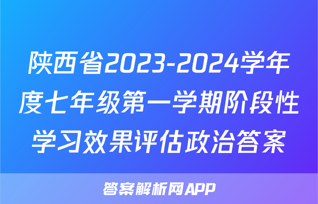 陕西省2023-2024学年度七年级第一学期阶段性学习效果评估政治答案