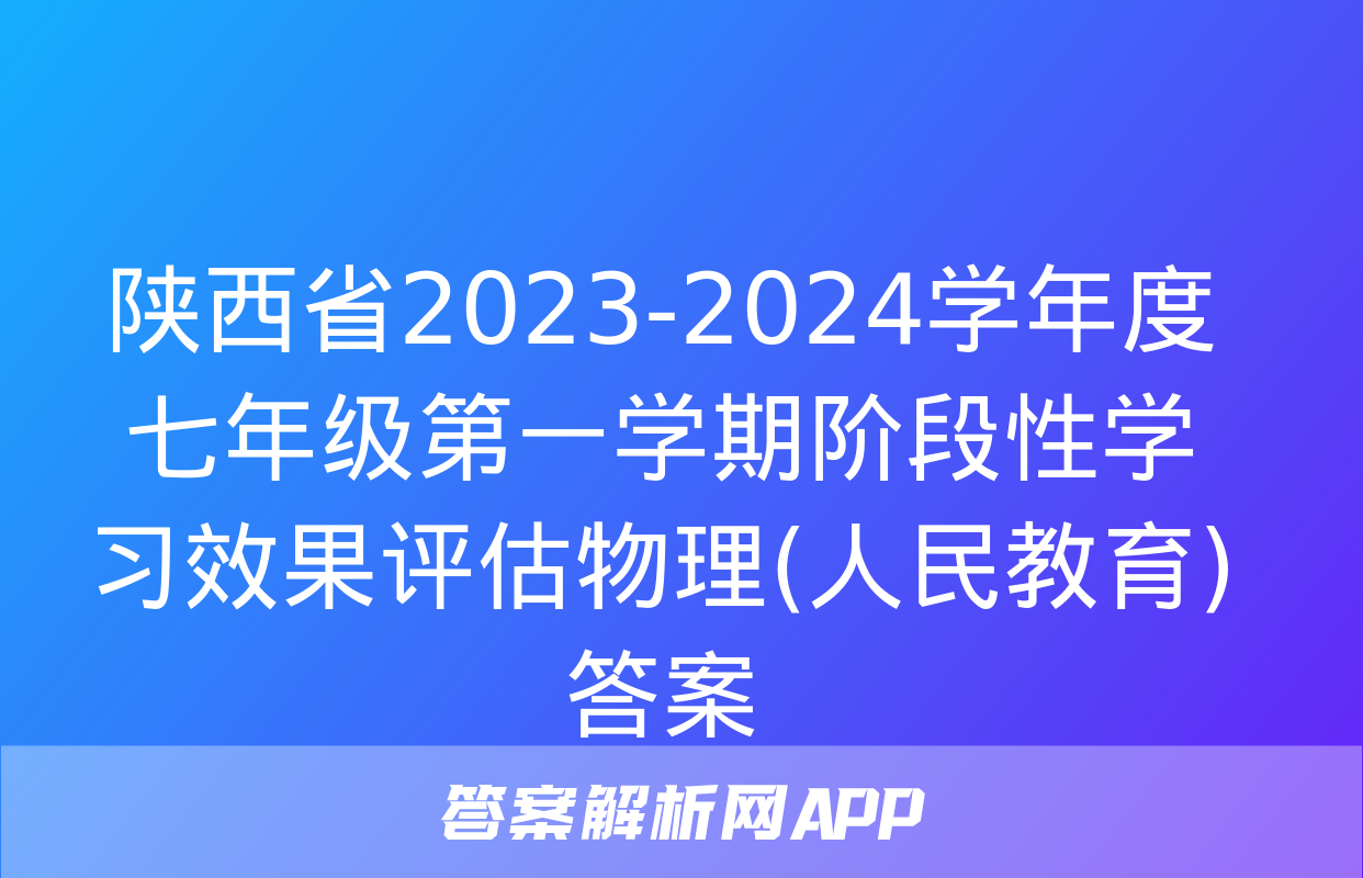 陕西省2023-2024学年度七年级第一学期阶段性学习效果评估物理(人民教育)答案