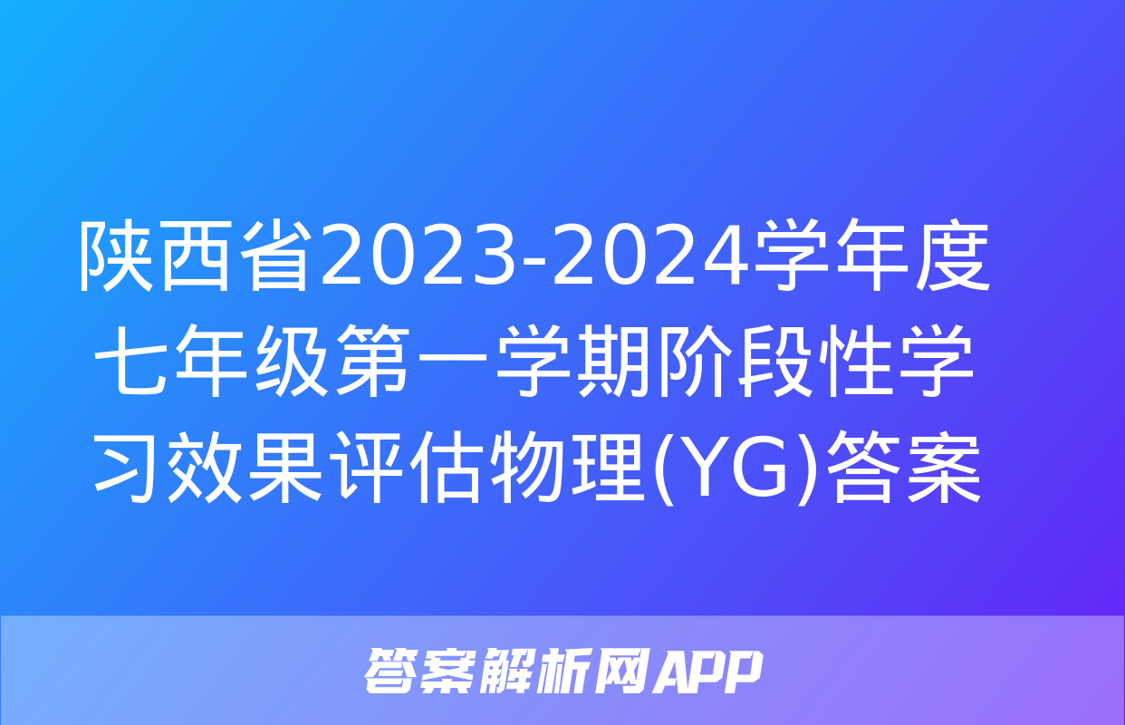 陕西省2023-2024学年度七年级第一学期阶段性学习效果评估物理(YG)答案