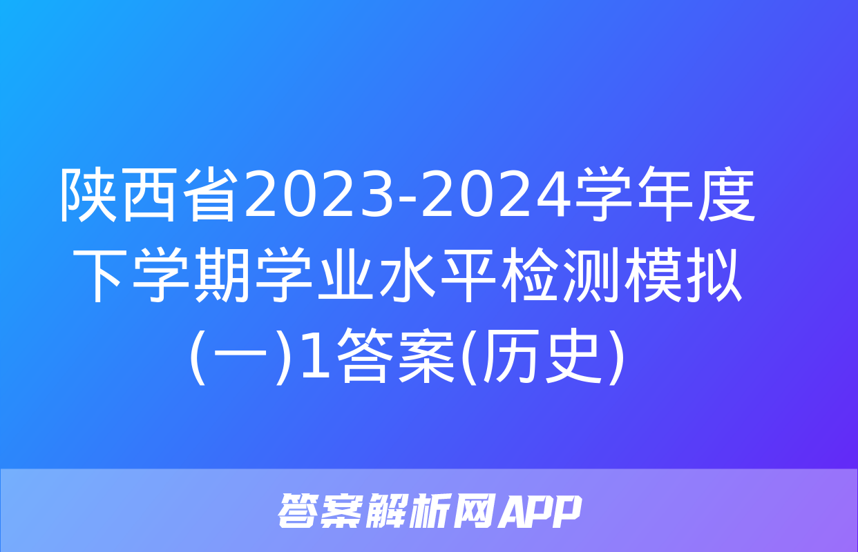 陕西省2023-2024学年度下学期学业水平检测模拟(一)1答案(历史)