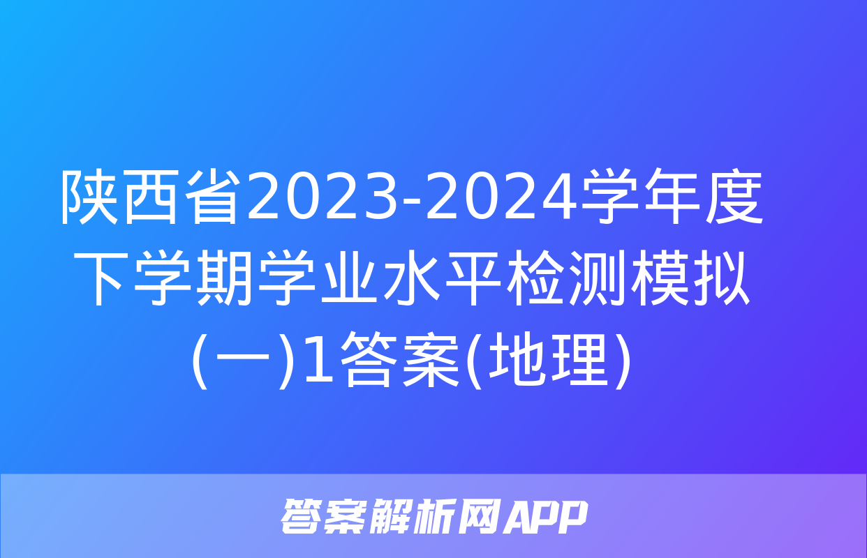 陕西省2023-2024学年度下学期学业水平检测模拟(一)1答案(地理)