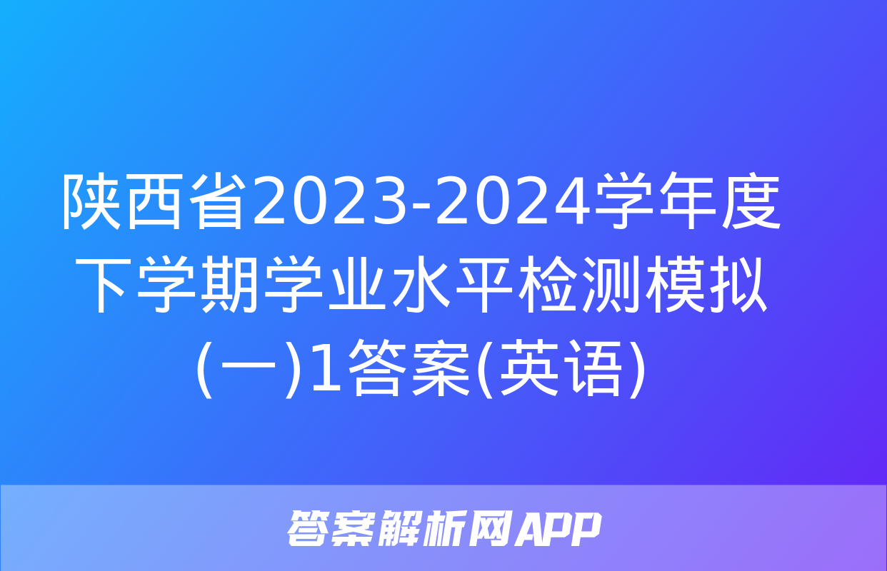 陕西省2023-2024学年度下学期学业水平检测模拟(一)1答案(英语)