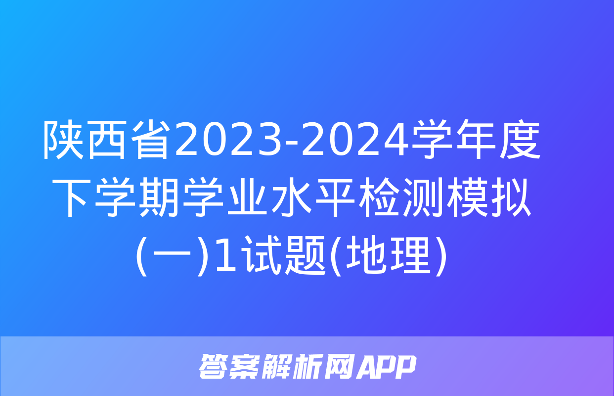 陕西省2023-2024学年度下学期学业水平检测模拟(一)1试题(地理)