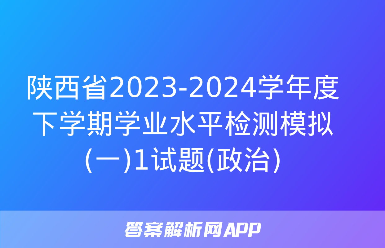 陕西省2023-2024学年度下学期学业水平检测模拟(一)1试题(政治)