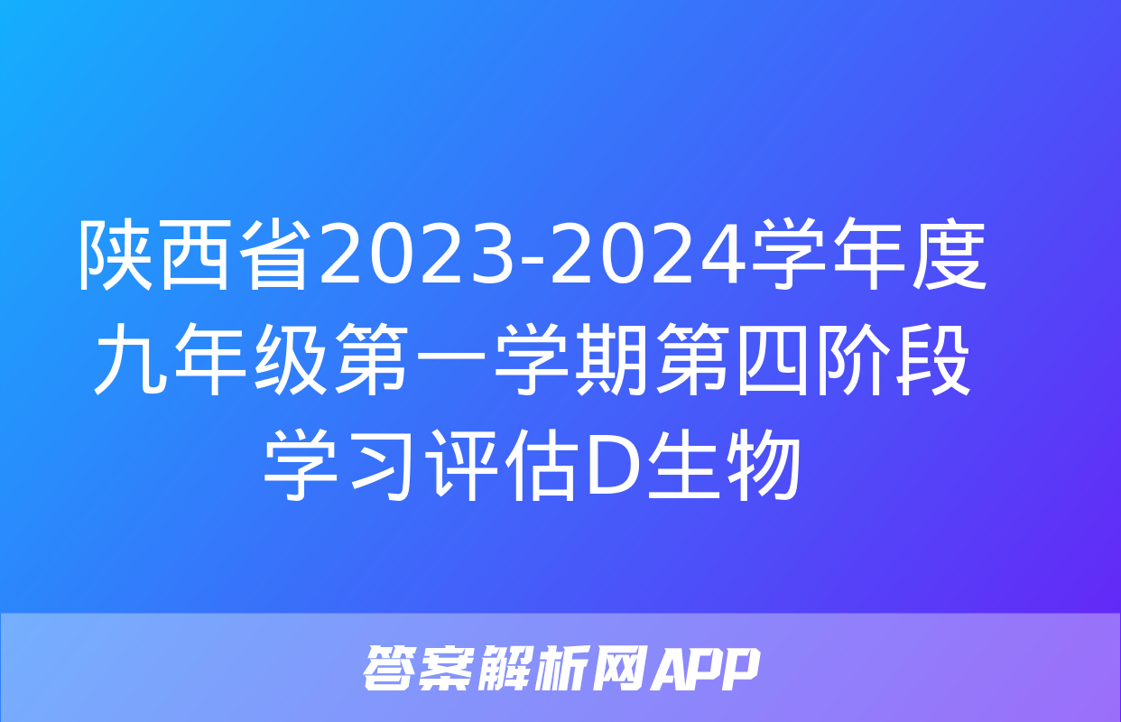 陕西省2023-2024学年度九年级第一学期第四阶段学习评估D生物