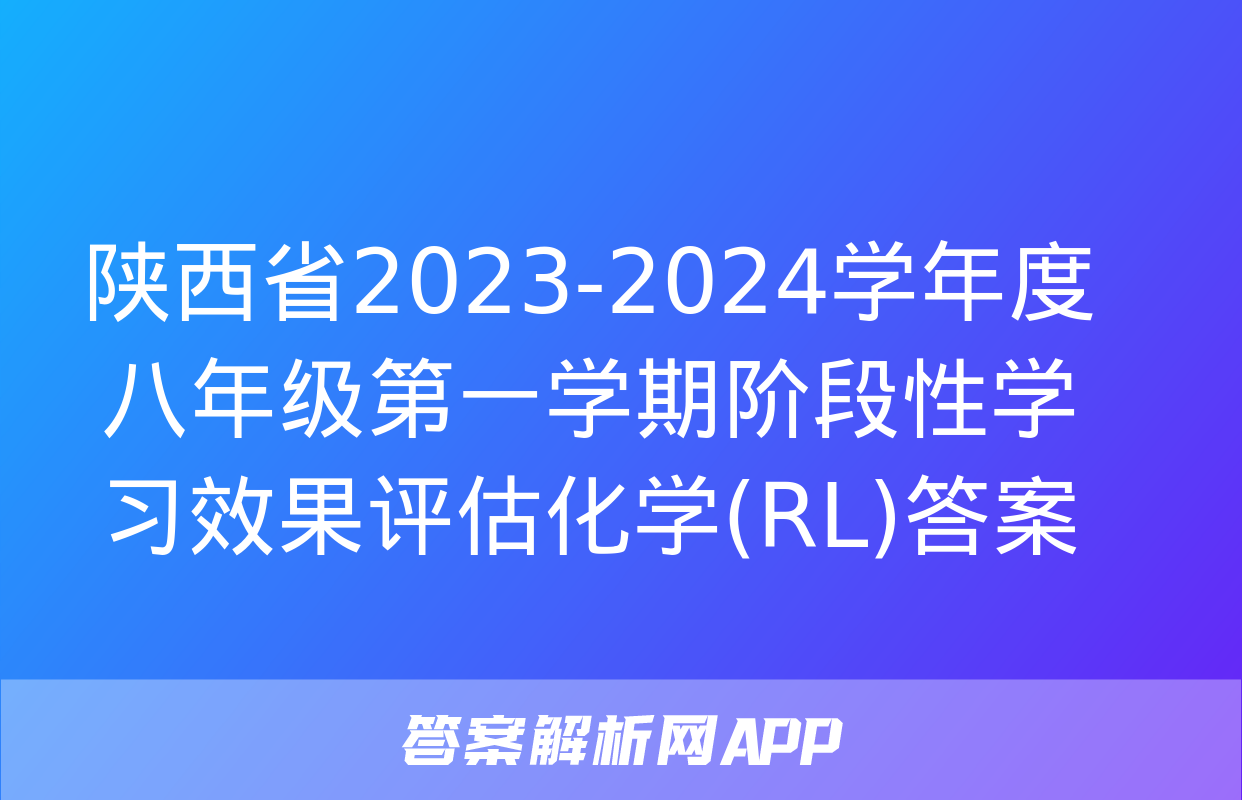 陕西省2023-2024学年度八年级第一学期阶段性学习效果评估化学(RL)答案