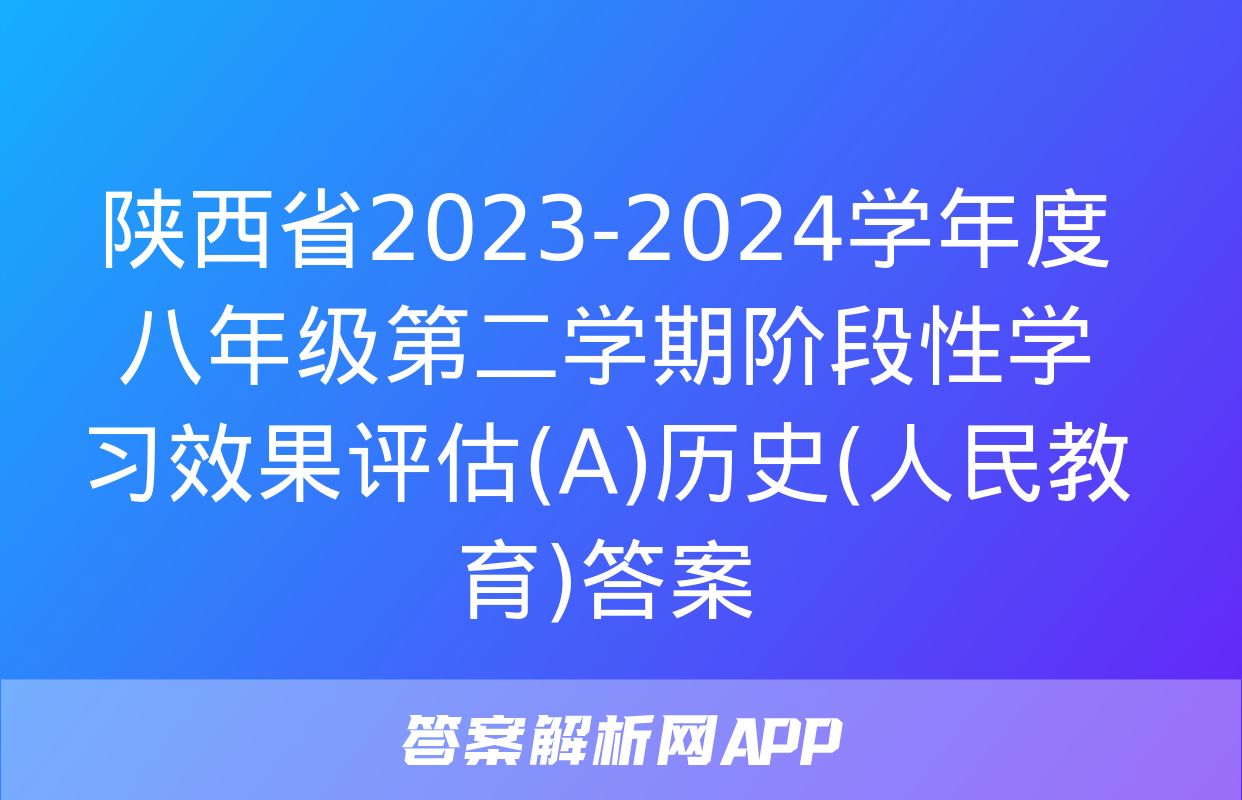 陕西省2023-2024学年度八年级第二学期阶段性学习效果评估(A)历史(人民教育)答案