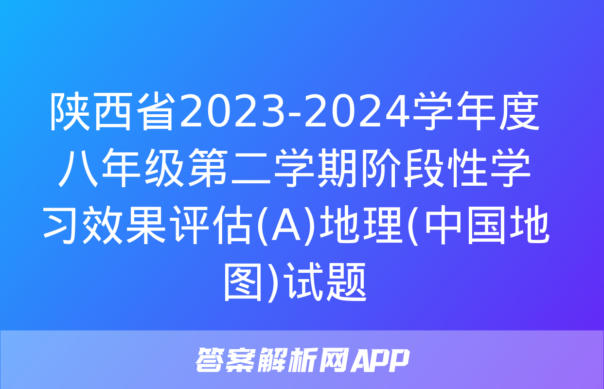 陕西省2023-2024学年度八年级第二学期阶段性学习效果评估(A)地理(中国地图)试题