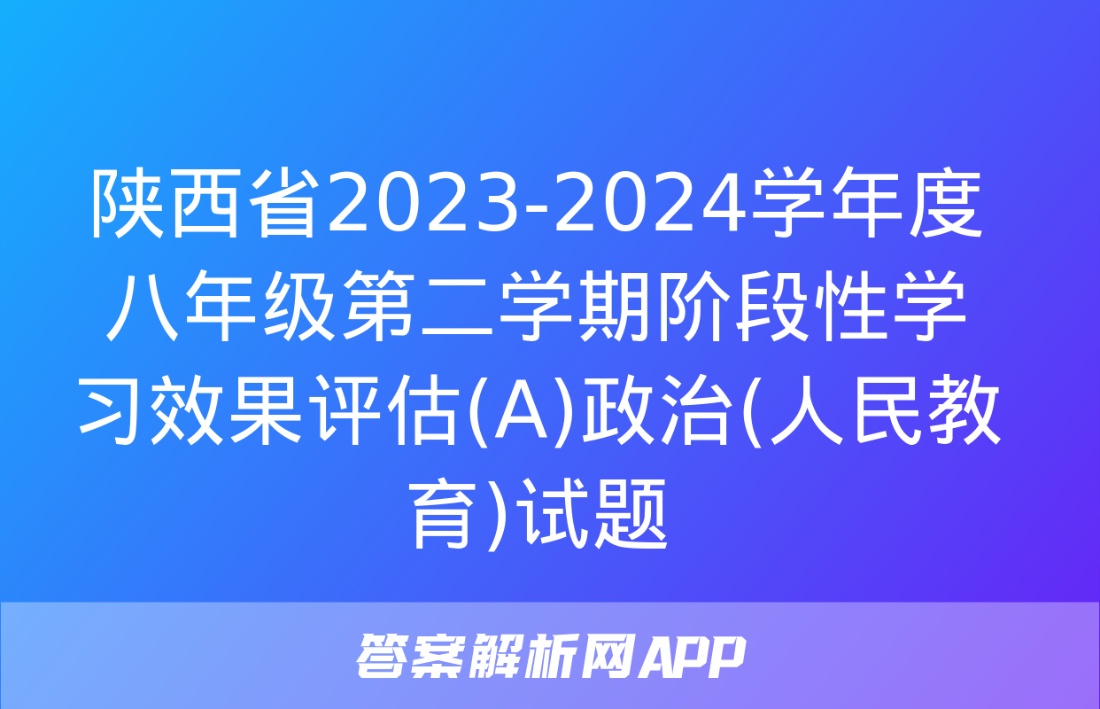 陕西省2023-2024学年度八年级第二学期阶段性学习效果评估(A)政治(人民教育)试题