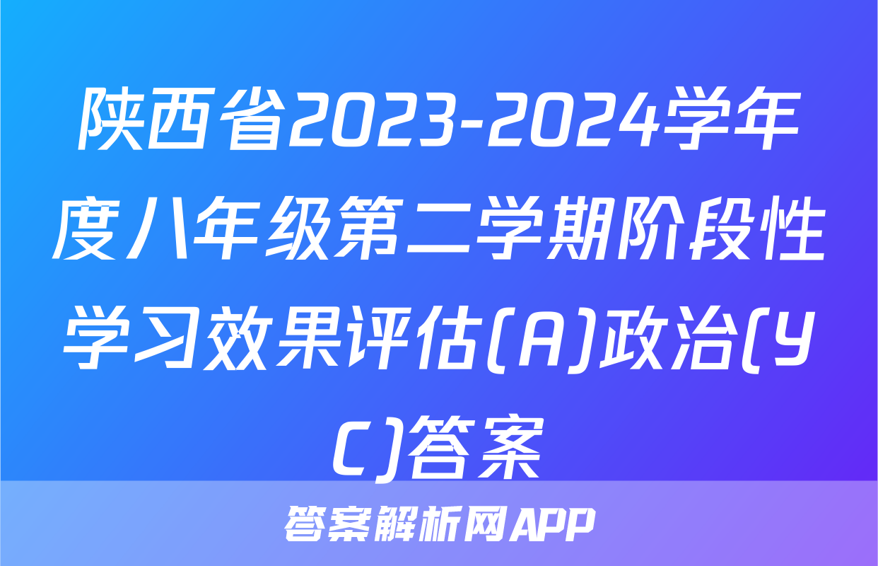 陕西省2023-2024学年度八年级第二学期阶段性学习效果评估(A)政治(YC)答案